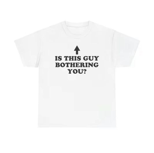 Is This Guy Bothering You Unisex T-Shirt/Sweatshirt/Hoodie
