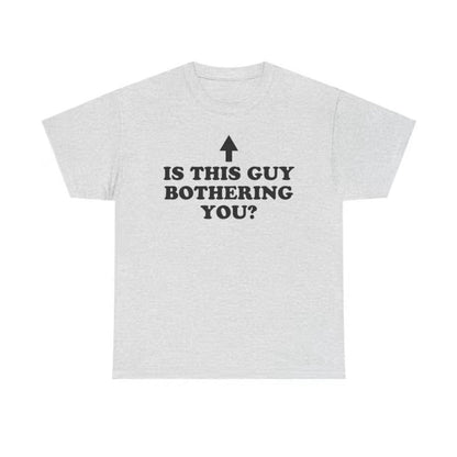 Is This Guy Bothering You Unisex T-Shirt/Sweatshirt/Hoodie