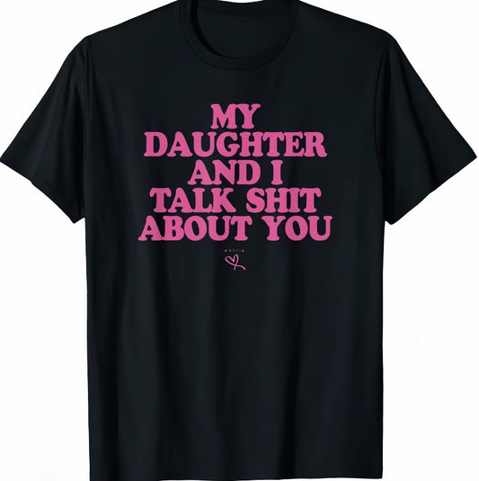 My Daughter And I Talk Sh!t About You T-Shirt/Sweatshirt/Hoodie