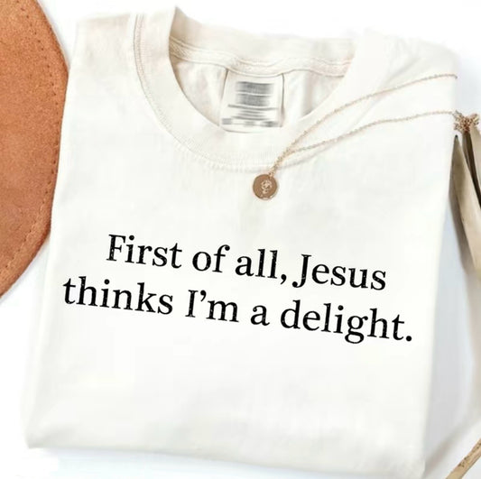 First Of All Jesus Thinks I'm A Delight T-Shirt/Sweatshirt/Hoodie