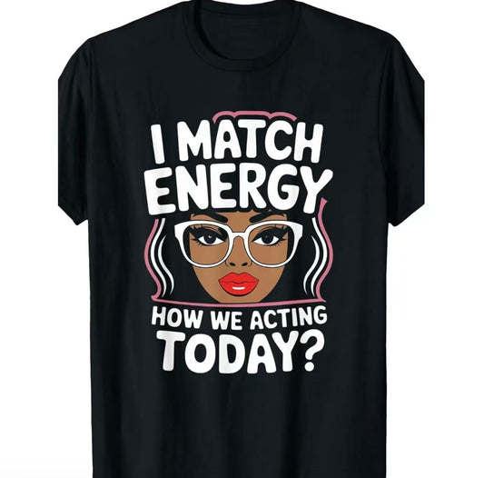 I Match Energy How We Acting Today T-Shirt/Sweatshirt/Hoodie