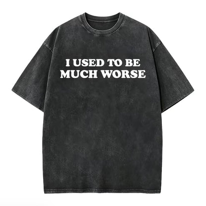I Used To Be Much Worse Unisex Washed T-Shirt/Sweatshirt/Hoodie