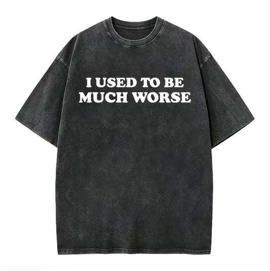I Used To Be Much Worse Unisex Washed T-Shirt/Sweatshirt/Hoodie