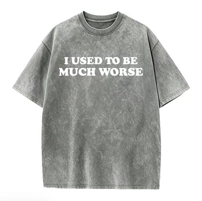 I Used To Be Much Worse Unisex Washed T-Shirt/Sweatshirt/Hoodie