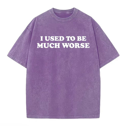 I Used To Be Much Worse Unisex Washed T-Shirt/Sweatshirt/Hoodie