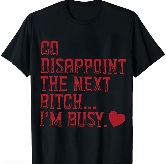 Go Disappoint The Next B*tch I'm Busy Heart T-Shirt/Sweatshirt/Hoodie