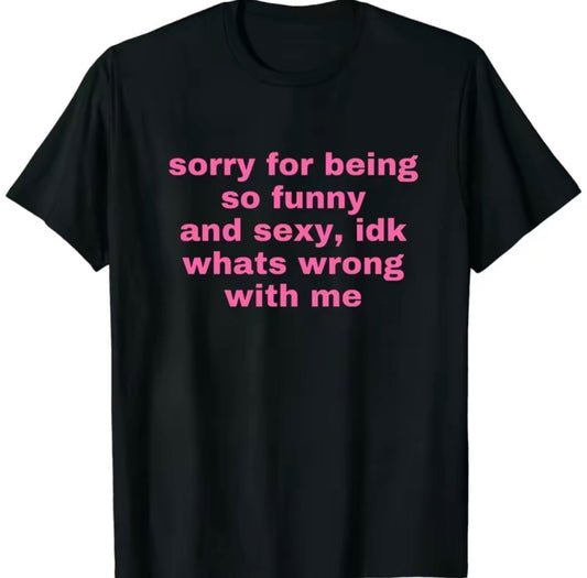 Sorry Being So Funny And S*xy Idk Whats Wrong With Me T-Shirt/Sweatshirt/Hoodie