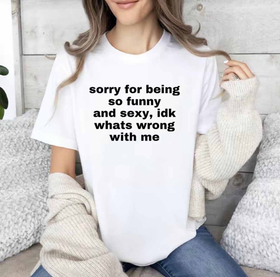Sorry Being So Funny And S*xy Idk Whats Wrong With Me T-Shirt/Sweatshirt/Hoodie