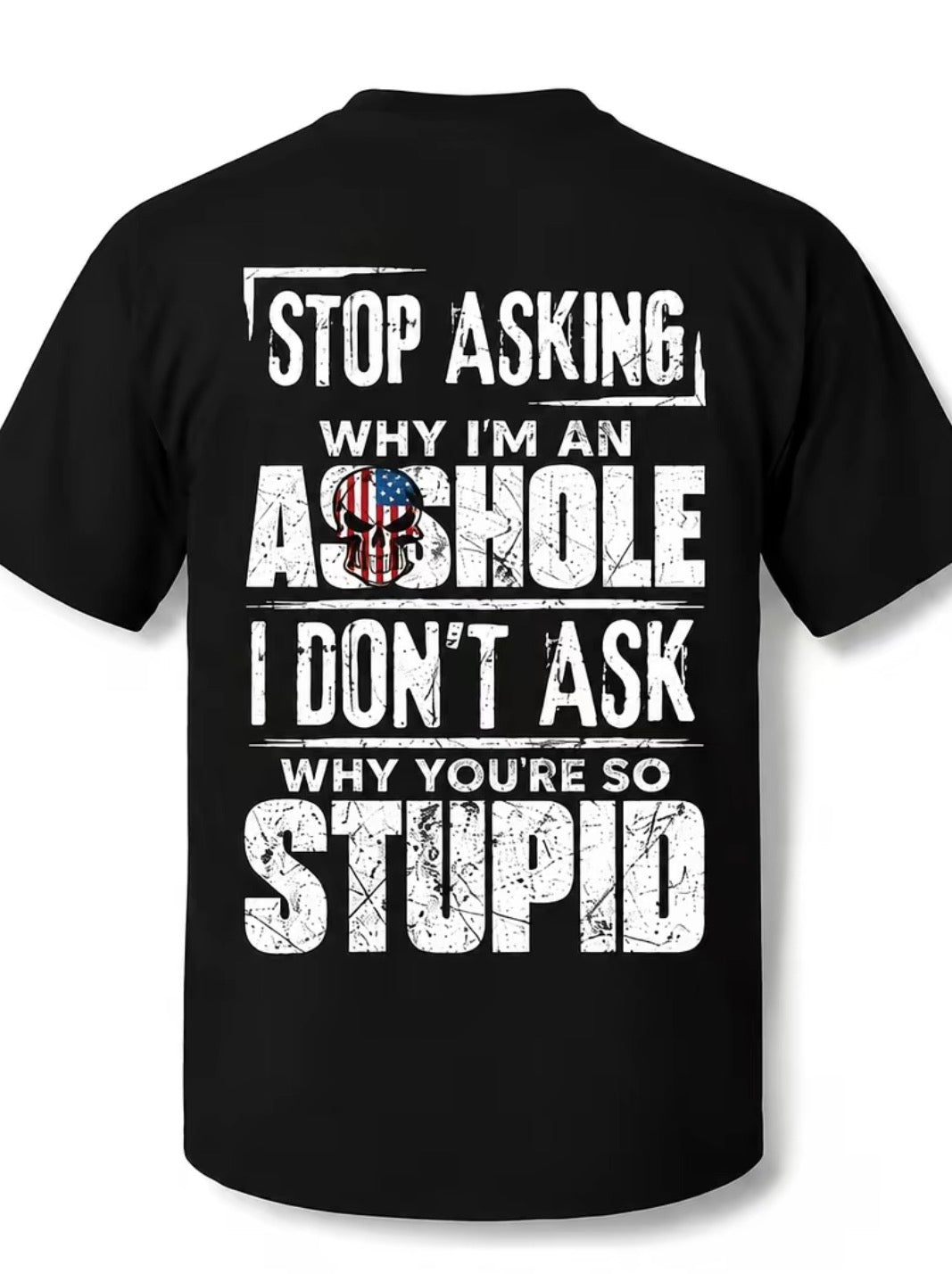 Stop Asking Why I'm An As*hole I Don't Ask Why You're So Stupid T-Shirt/Sweatshirt/Hoodie
