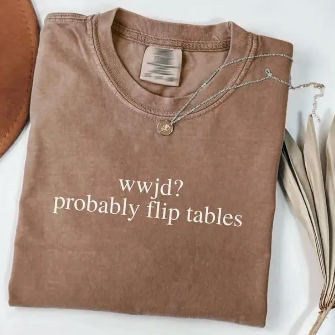WWJD Probably Flip Tables T-Shirt/Sweatshirt/Hoodie